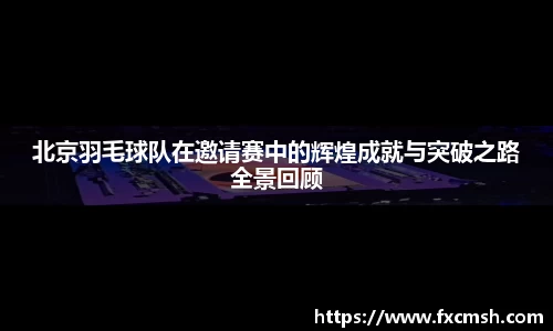 北京羽毛球队在邀请赛中的辉煌成就与突破之路全景回顾