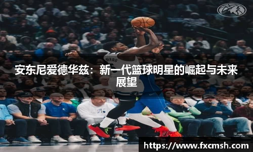 安东尼爱德华兹：新一代篮球明星的崛起与未来展望