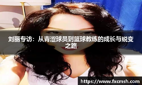 刘丽专访：从青涩球员到篮球教练的成长与蜕变之路