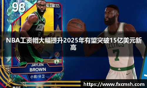 NBA工资帽大幅提升2025年有望突破15亿美元新高
