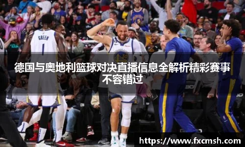 德国与奥地利篮球对决直播信息全解析精彩赛事不容错过