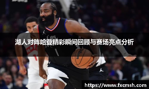 湖人对阵哈登精彩瞬间回顾与赛场亮点分析