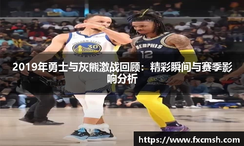 2019年勇士与灰熊激战回顾：精彩瞬间与赛季影响分析